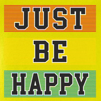 Just be happy Just be happy