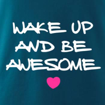 Wake up and be awesome Wake up and be awesome