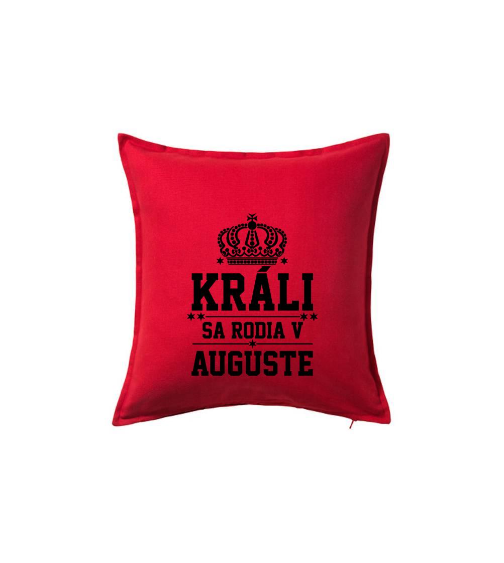 Tričká pre narodených v januáriv auguste - Králi sa rodia v auguste - Vankúš 50x50
