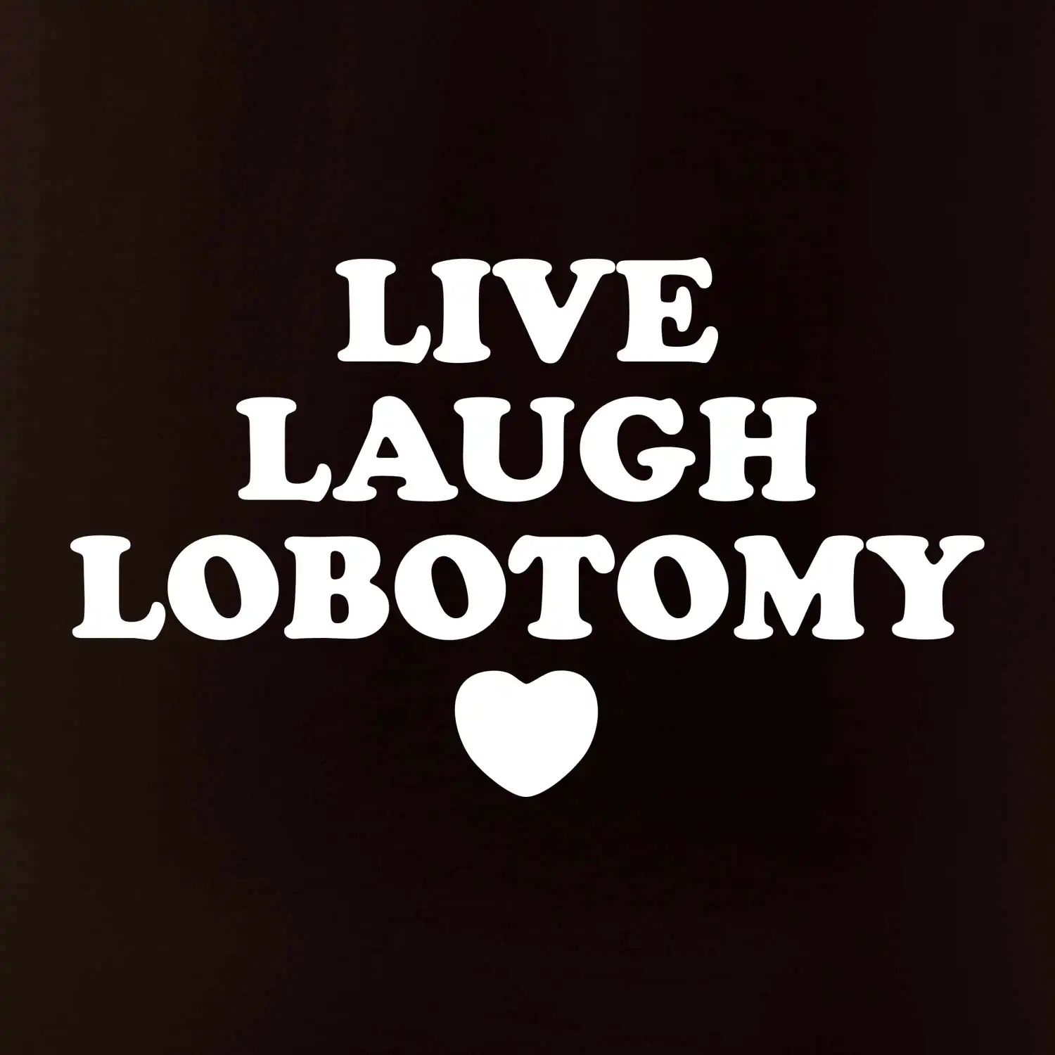 Live laugh lobotomy