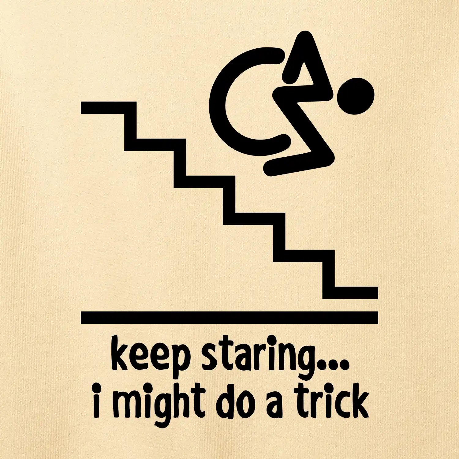 Keep staring i might do a trick