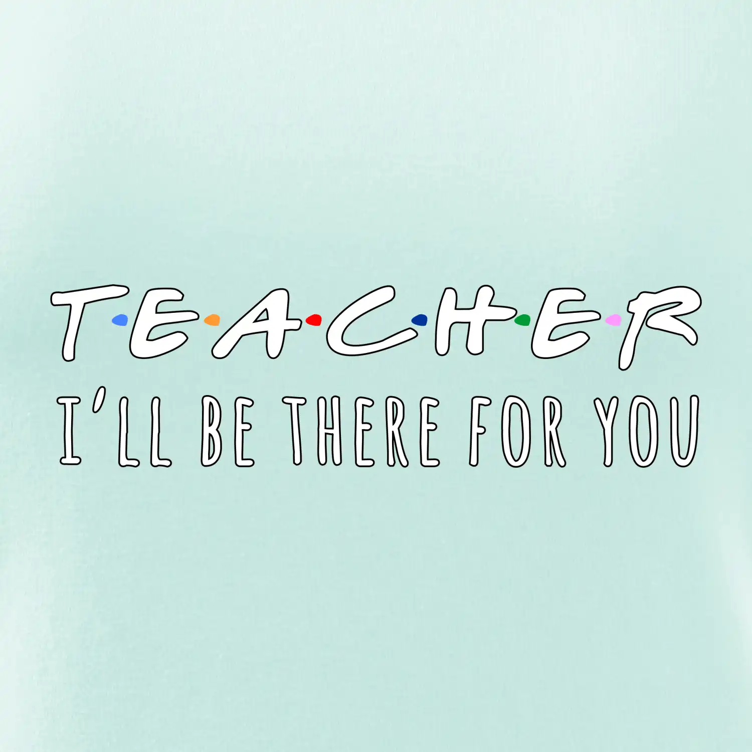 Teacher i'll be there for you