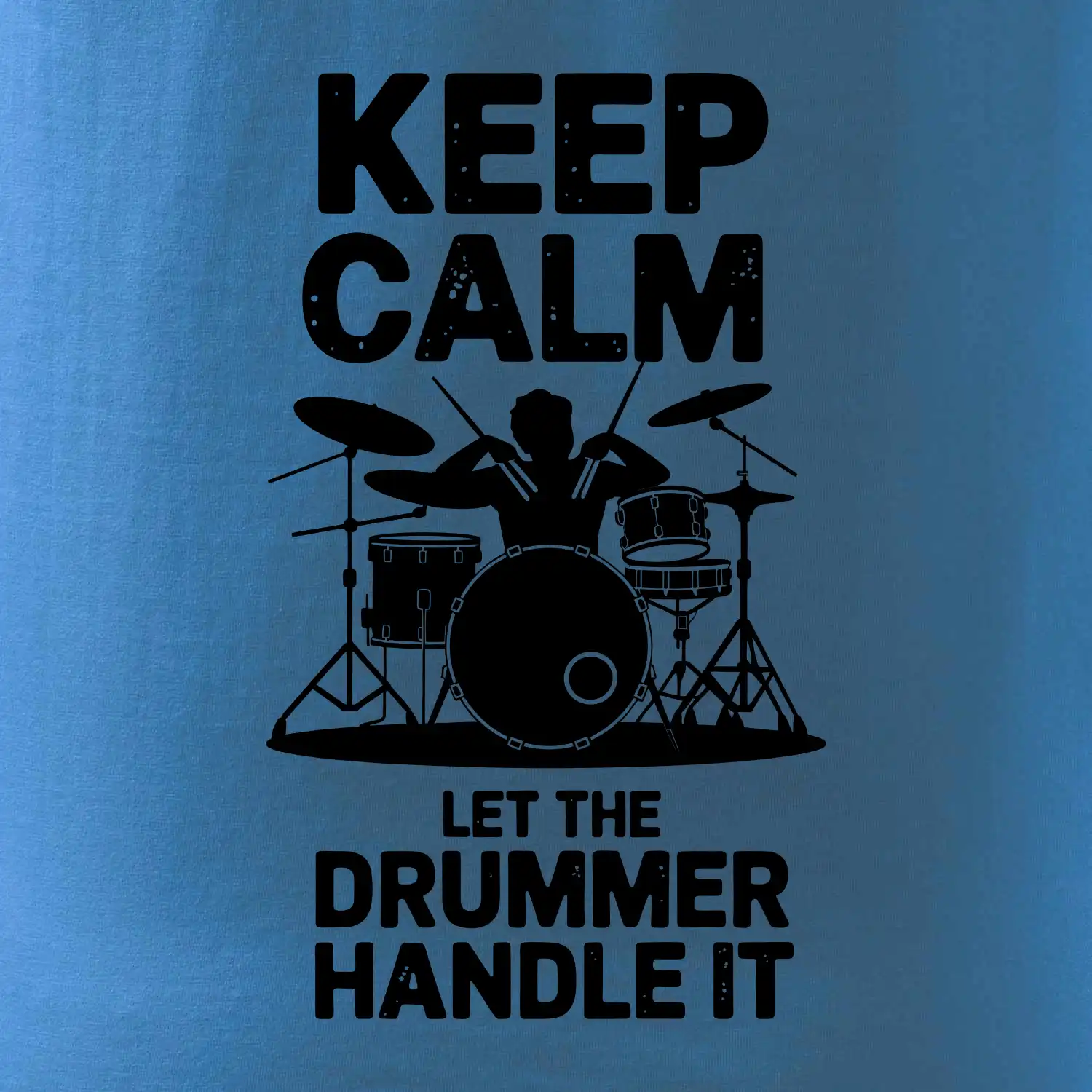 Keep Calm and Let The Drummer Handle It