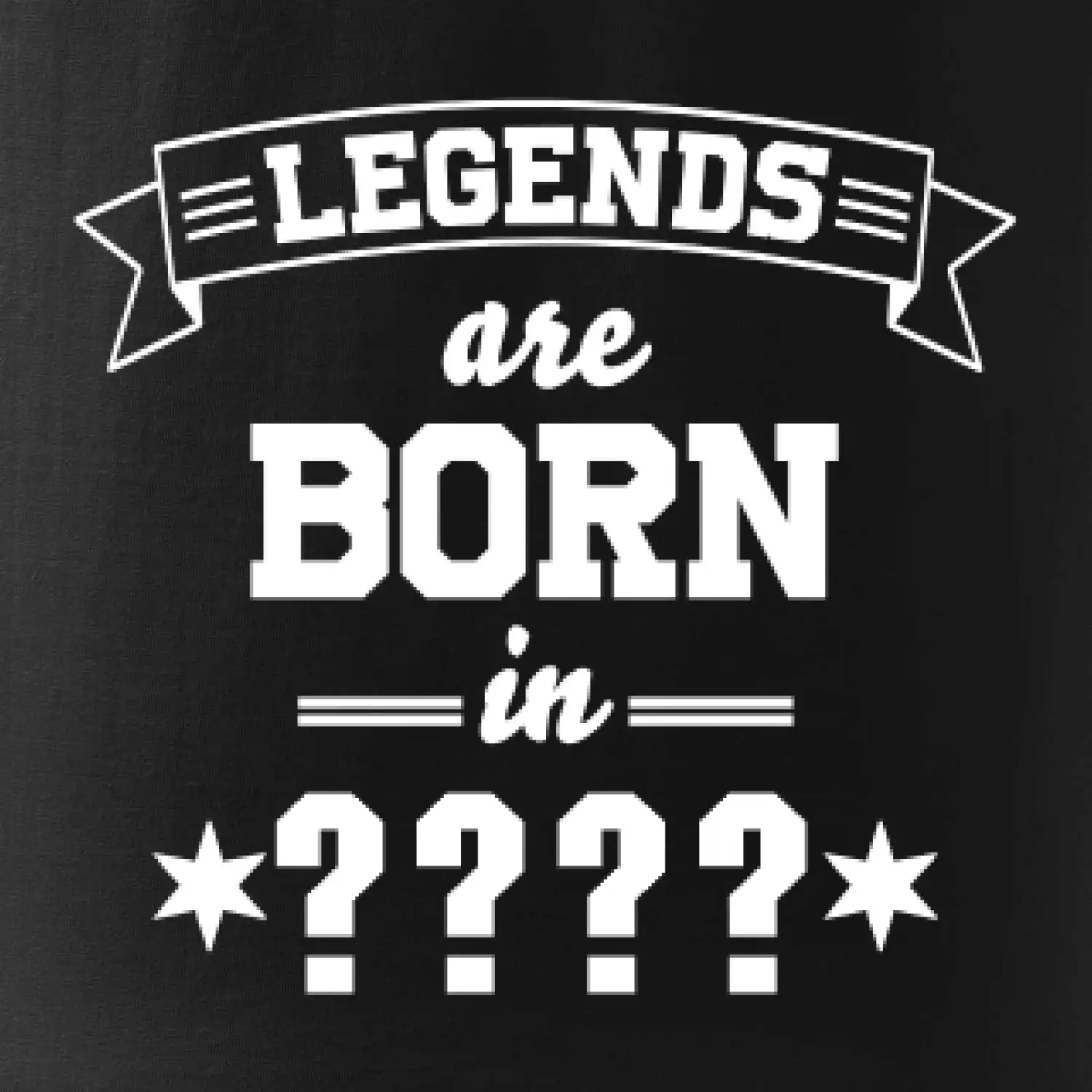 Legends are born in (tvůj měsíc narození)