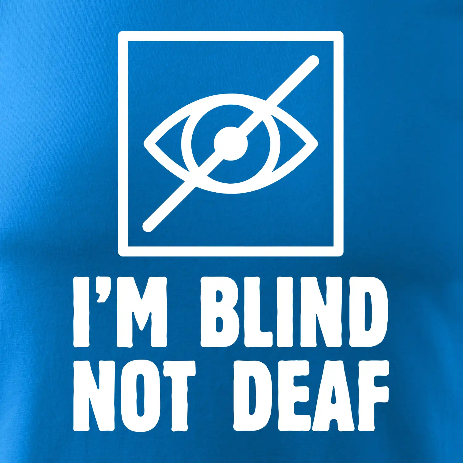 I'm blind not deaf
