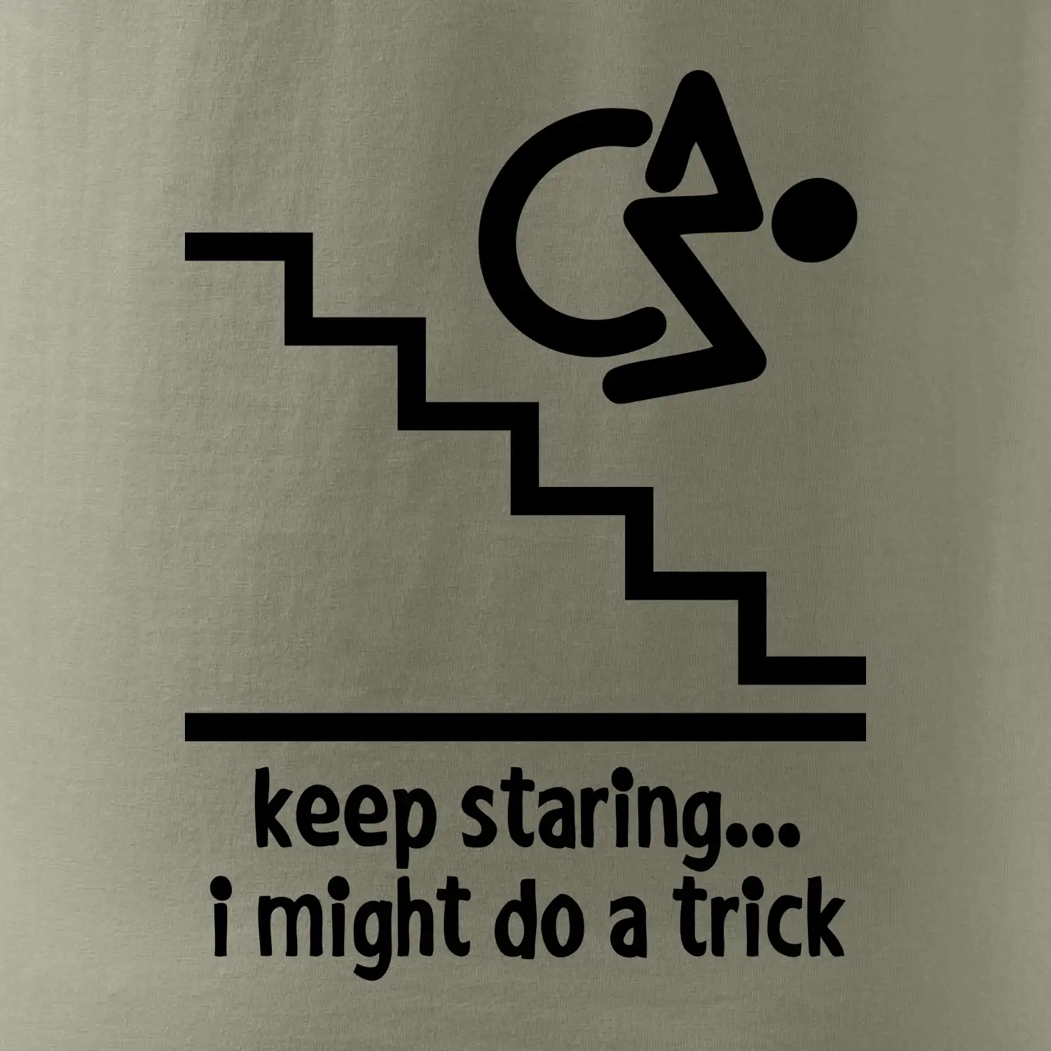 Keep staring i might do a trick