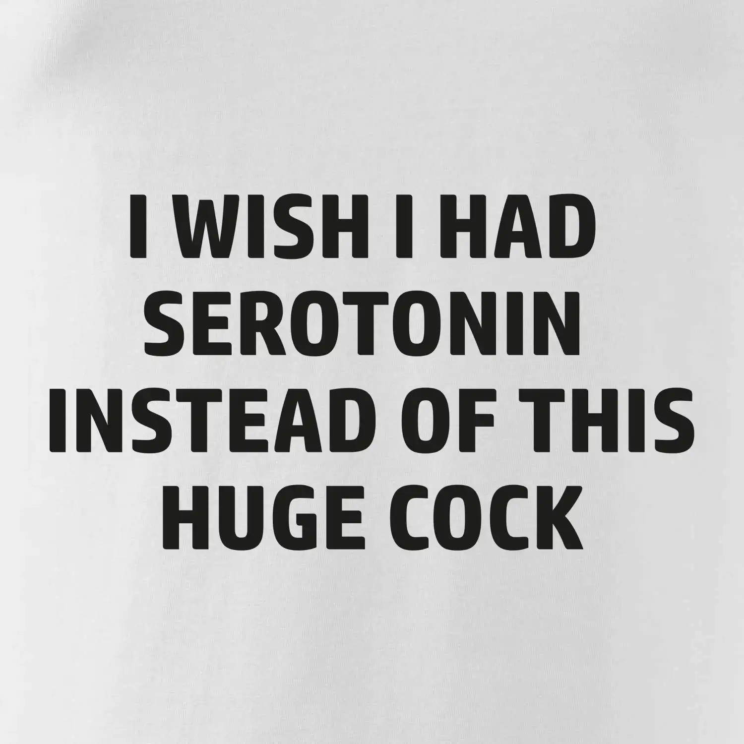 I wish I had serotonin instead of this huge cock