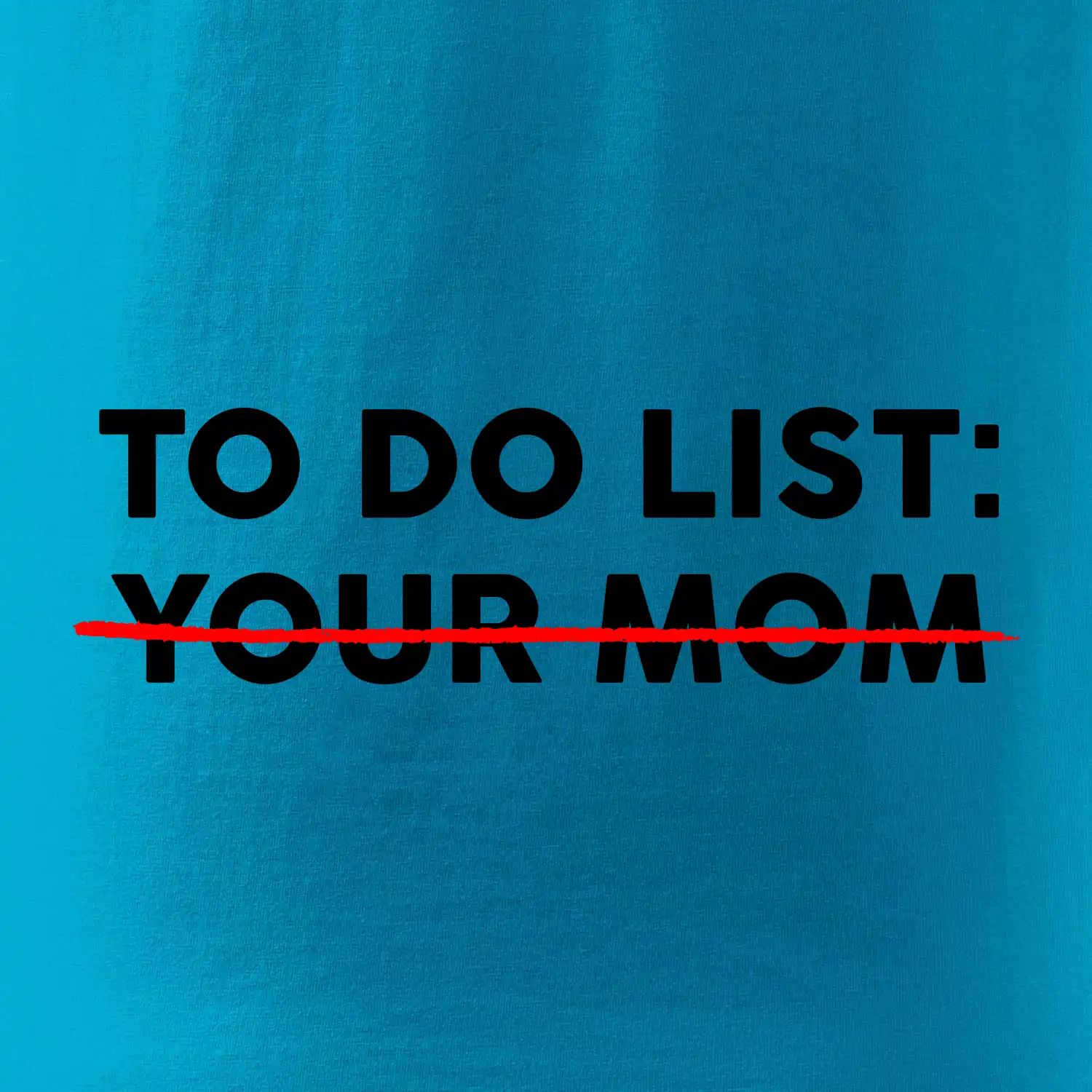 To do list: Your mom