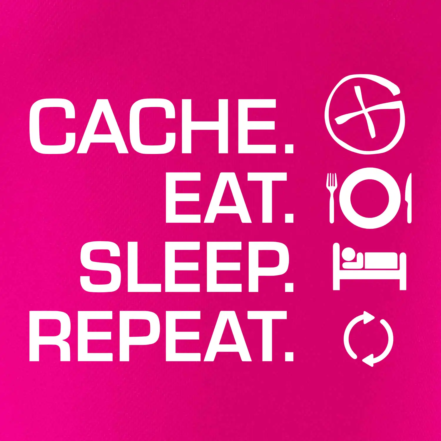 Eat sleep repeat Cache