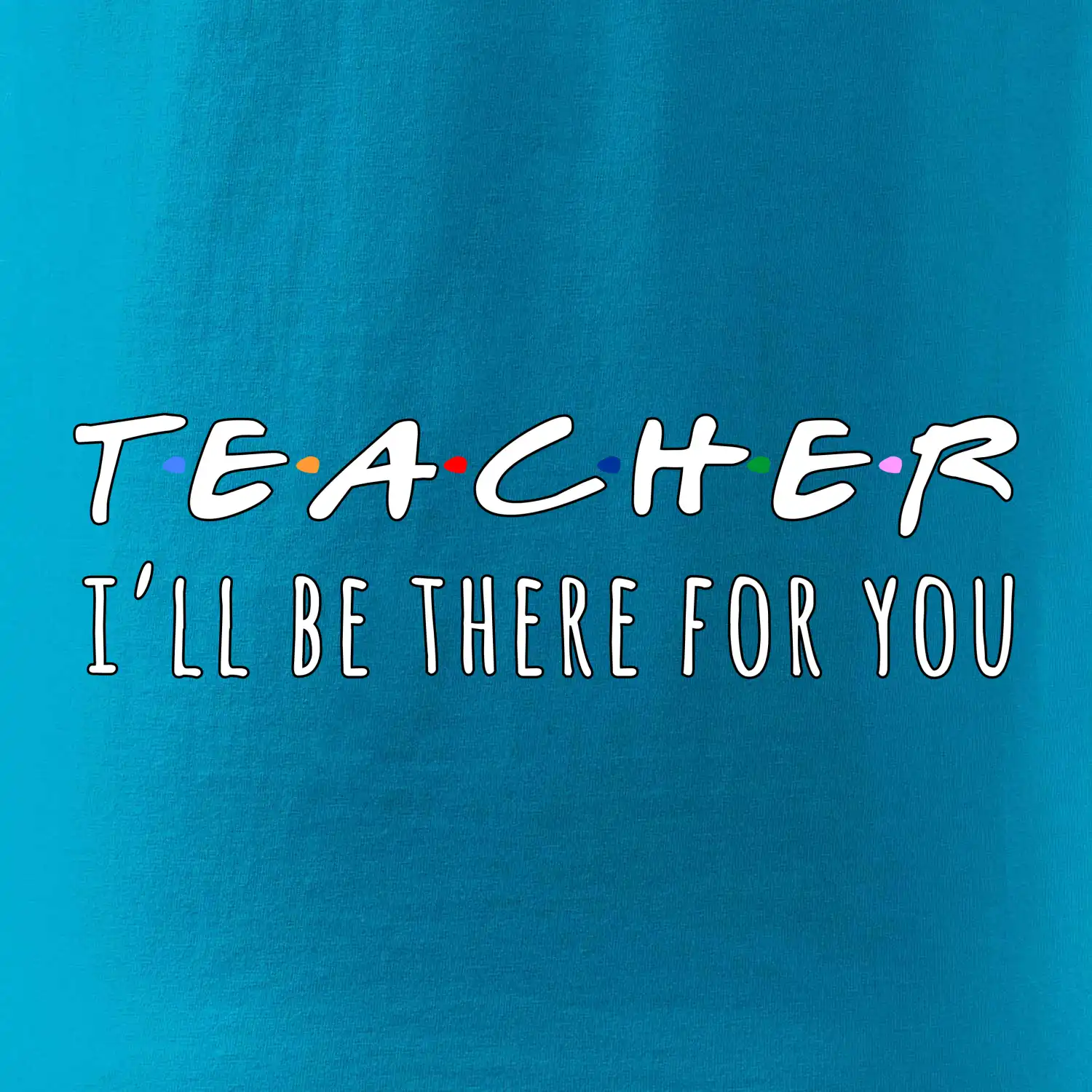 Teacher i'll be there for you