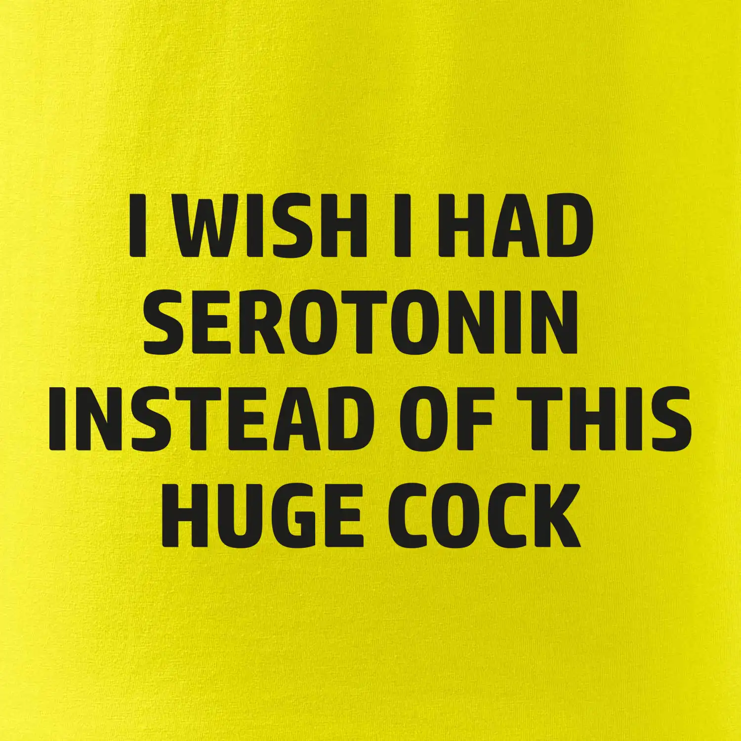 I wish I had serotonin instead of this huge cock