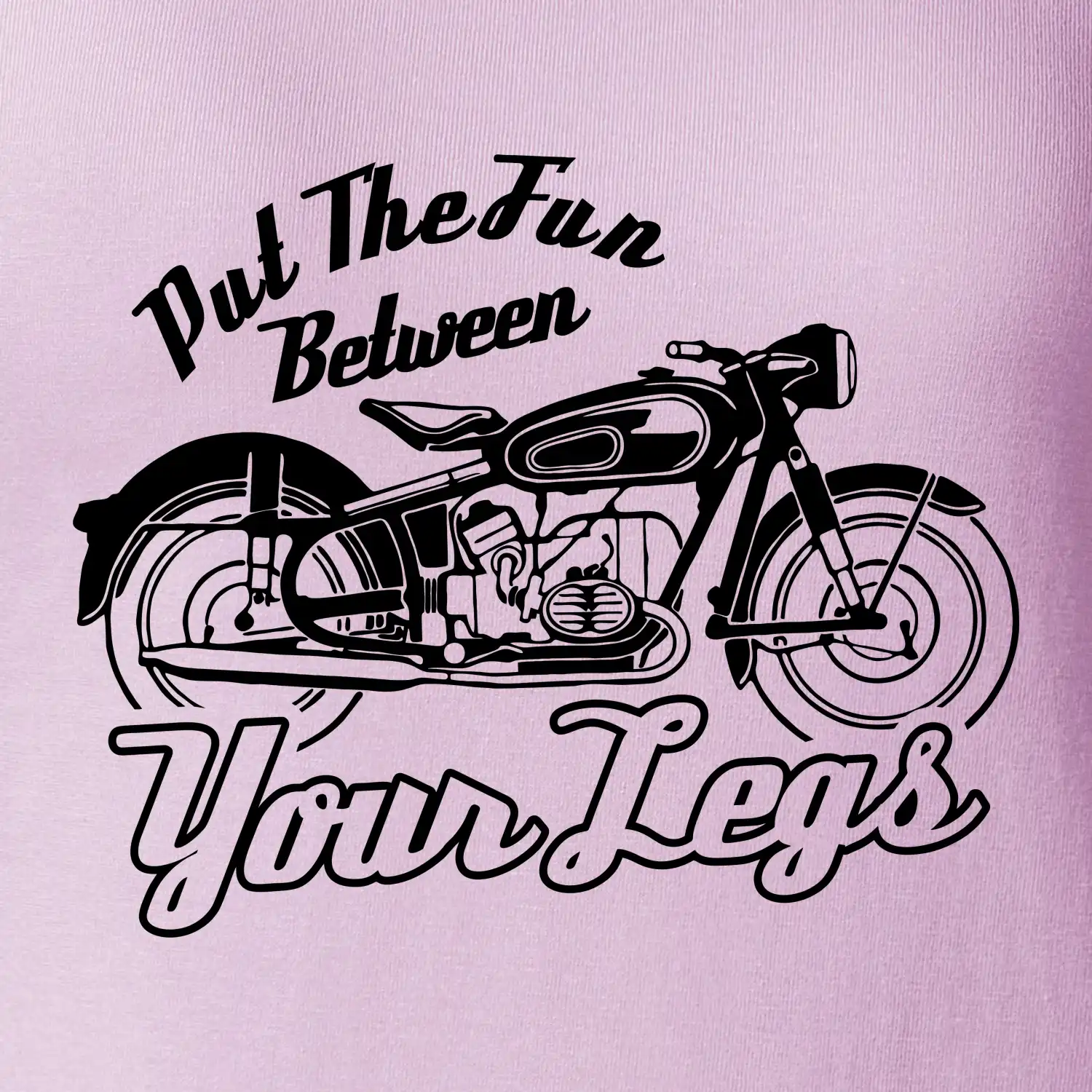 Put The Fun Between Your Legs Moto