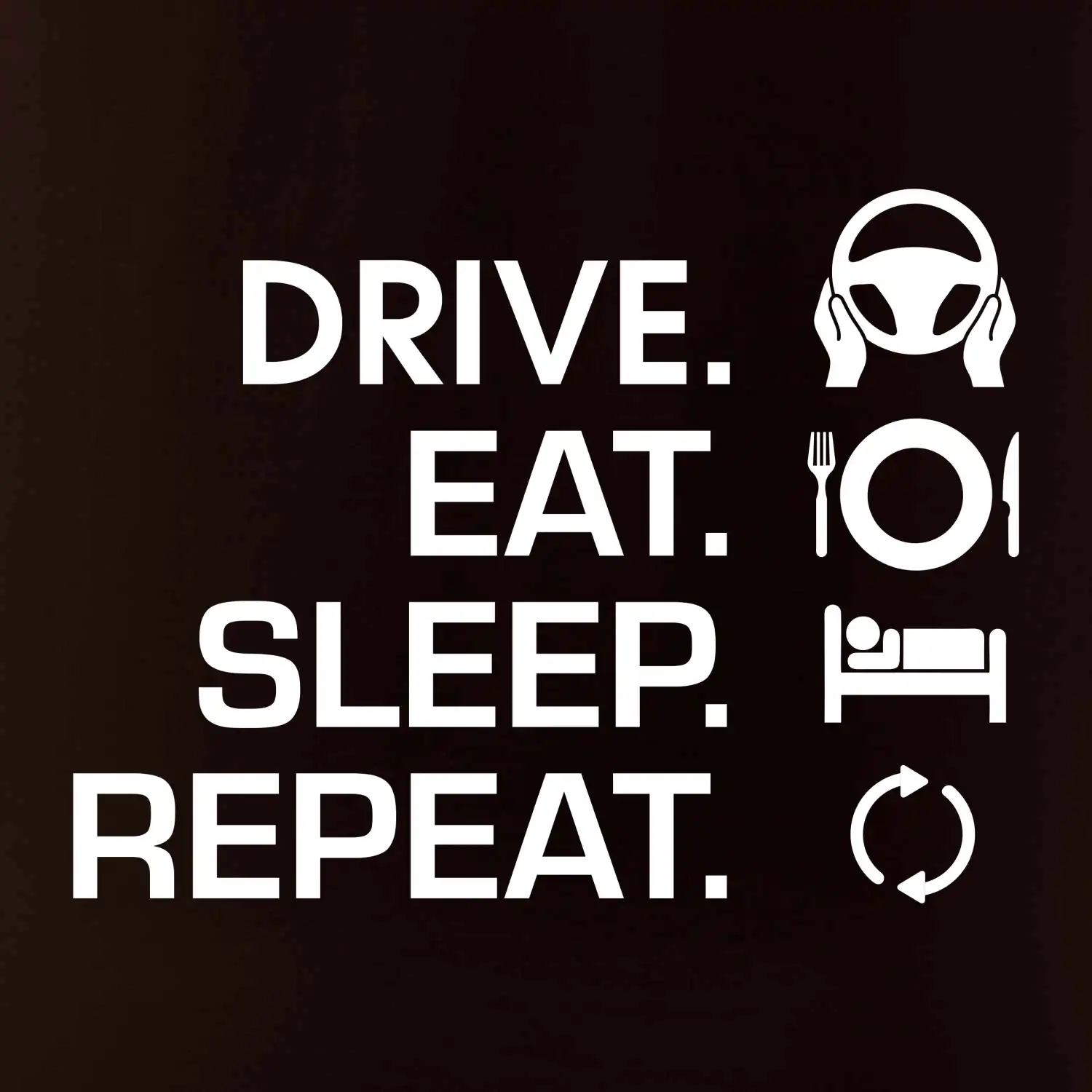 Drive eat sleep repeat