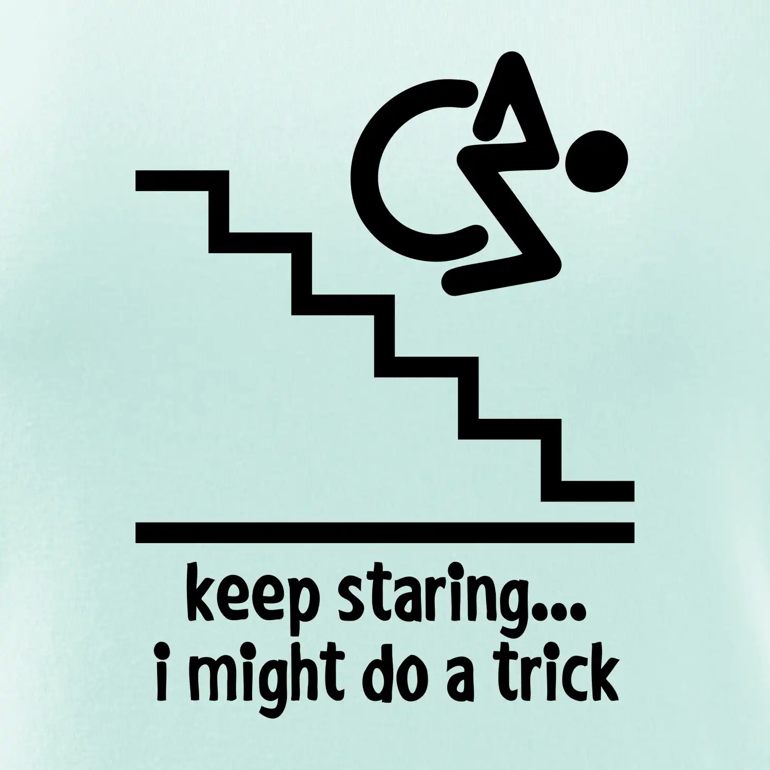 Keep staring i might do a trick