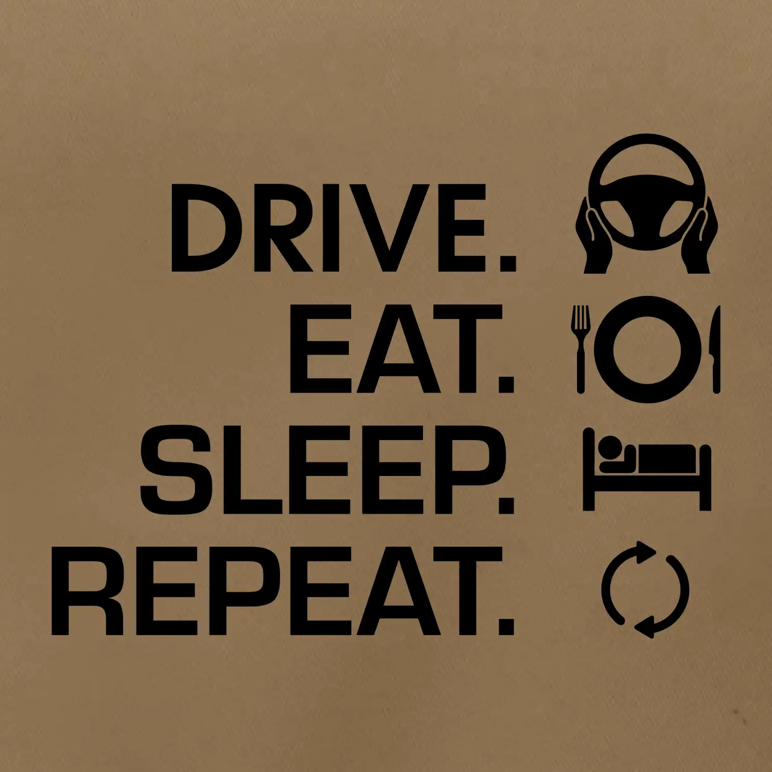 Drive eat sleep repeat Drive eat sleep repeat