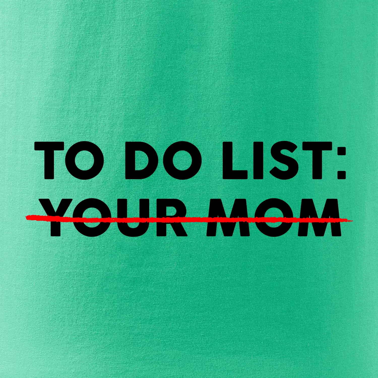 To do list: Your mom