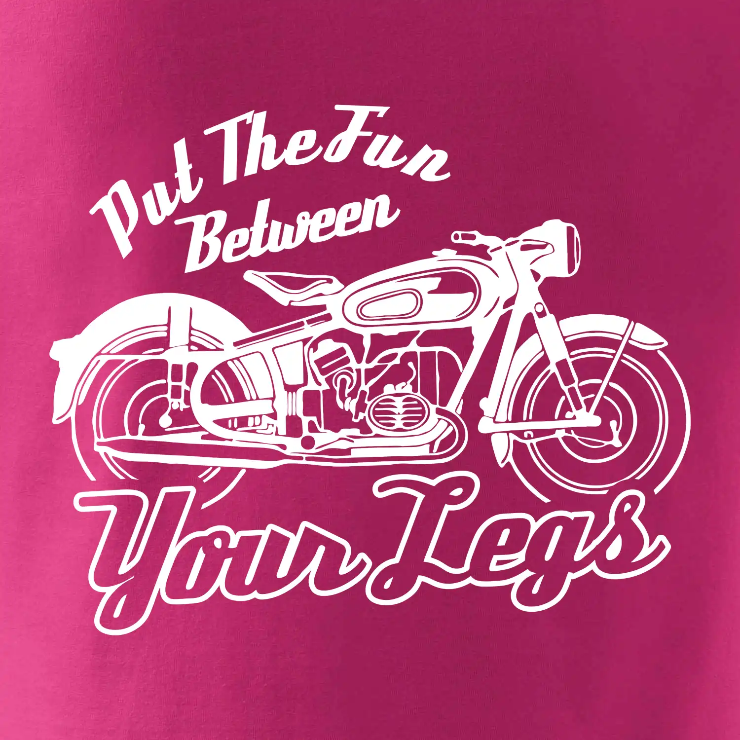 Put The Fun Between Your Legs Moto