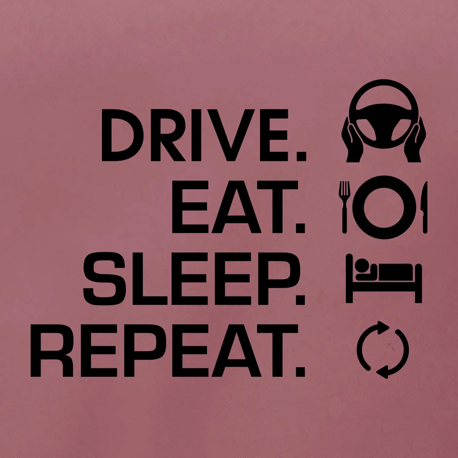 Drive eat sleep repeat