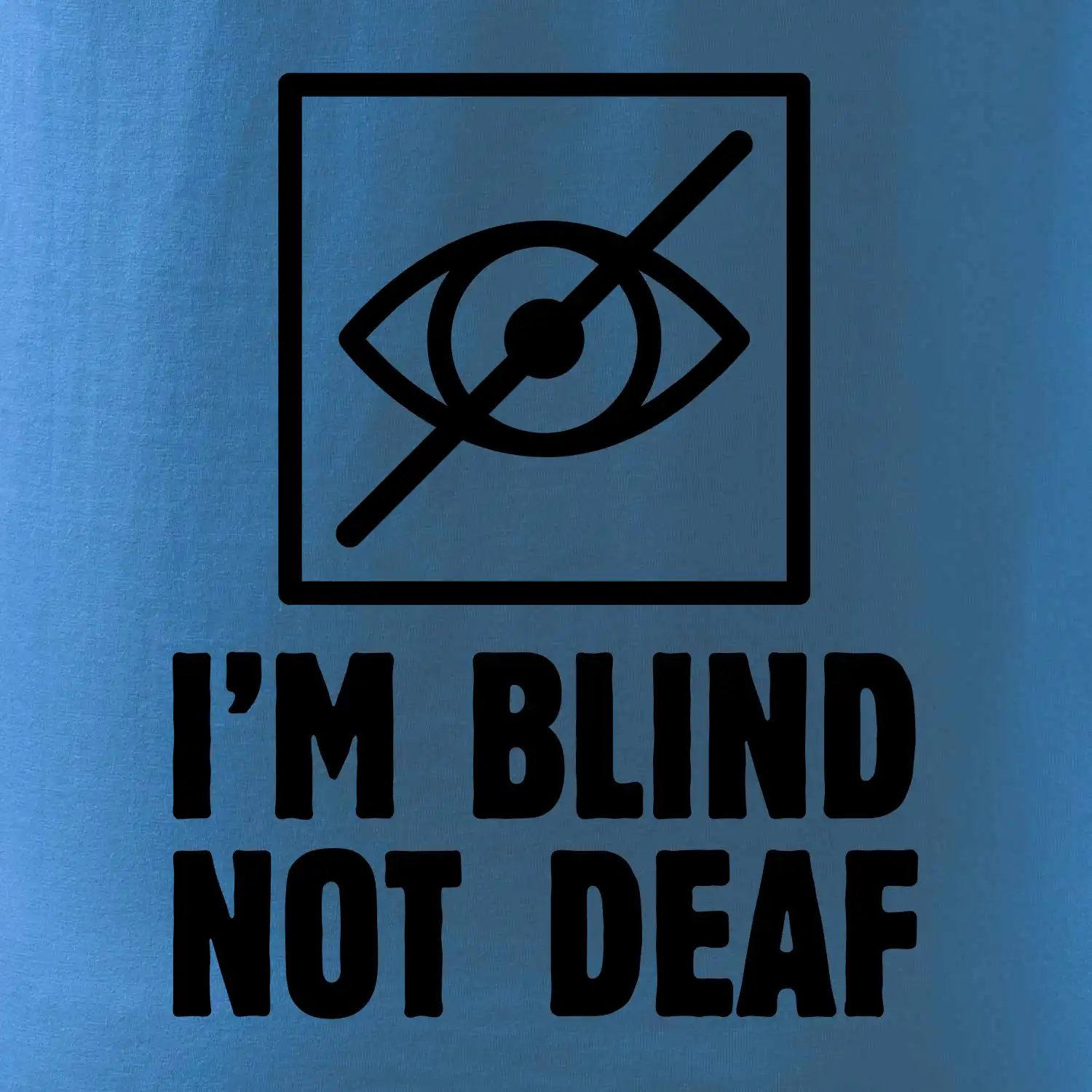 I'm blind not deaf