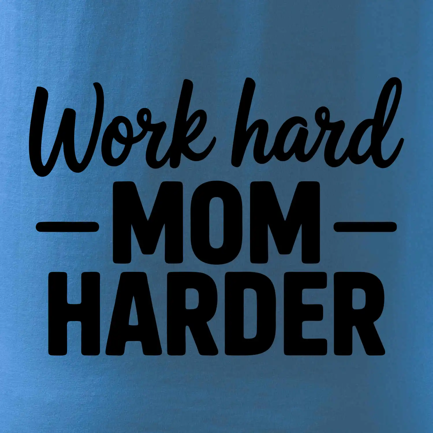Work hard mom harder